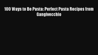 Read 100 Ways to Be Pasta: Perfect Pasta Recipes from Gangivecchio# PDF Free