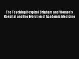 The Teaching Hospital: Brigham and Women's Hospital and the Evolution of Academic Medicine