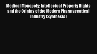 Medical Monopoly: Intellectual Property Rights and the Origins of the Modern Pharmaceutical