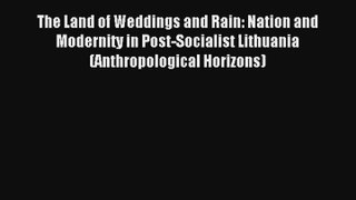 The Land of Weddings and Rain: Nation and Modernity in Post-Socialist Lithuania (Anthropological