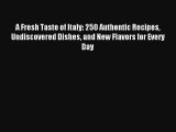 [PDF Download] A Fresh Taste of Italy: 250 Authentic Recipes Undiscovered Dishes and New Flavors