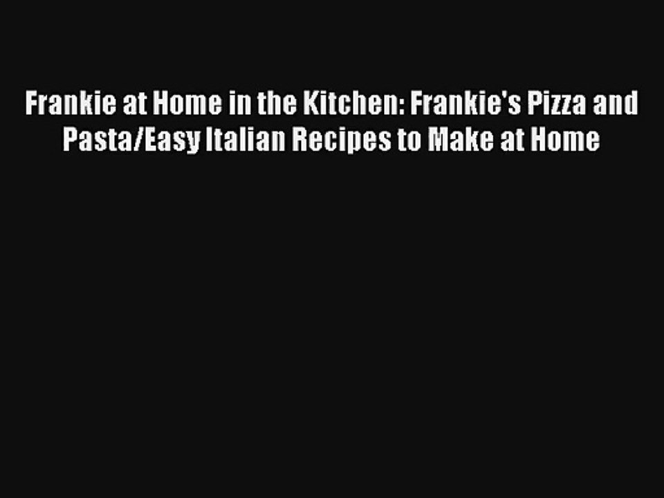 [PDF Download] Frankie at Home in the Kitchen: Frankie's Pizza and Pasta/Easy Italian Recipes