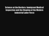 Science at the Borders: Immigrant Medical Inspection and the Shaping of the Modern Industrial