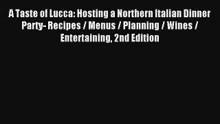 Download A Taste of Lucca: Hosting a Northern Italian Dinner Party- Recipes / Menus / Planning