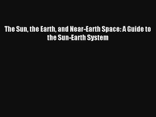 [PDF Download] The Sun the Earth and Near-Earth Space: A Guide to the Sun-Earth System [PDF]