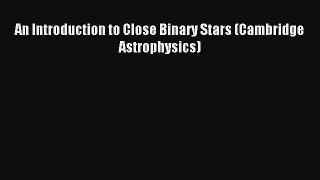 [PDF Download] An Introduction to Close Binary Stars (Cambridge Astrophysics) [Download] Full