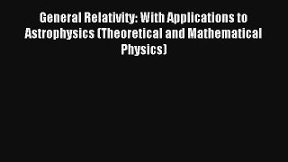 [PDF Download] General Relativity: With Applications to Astrophysics (Theoretical and Mathematical