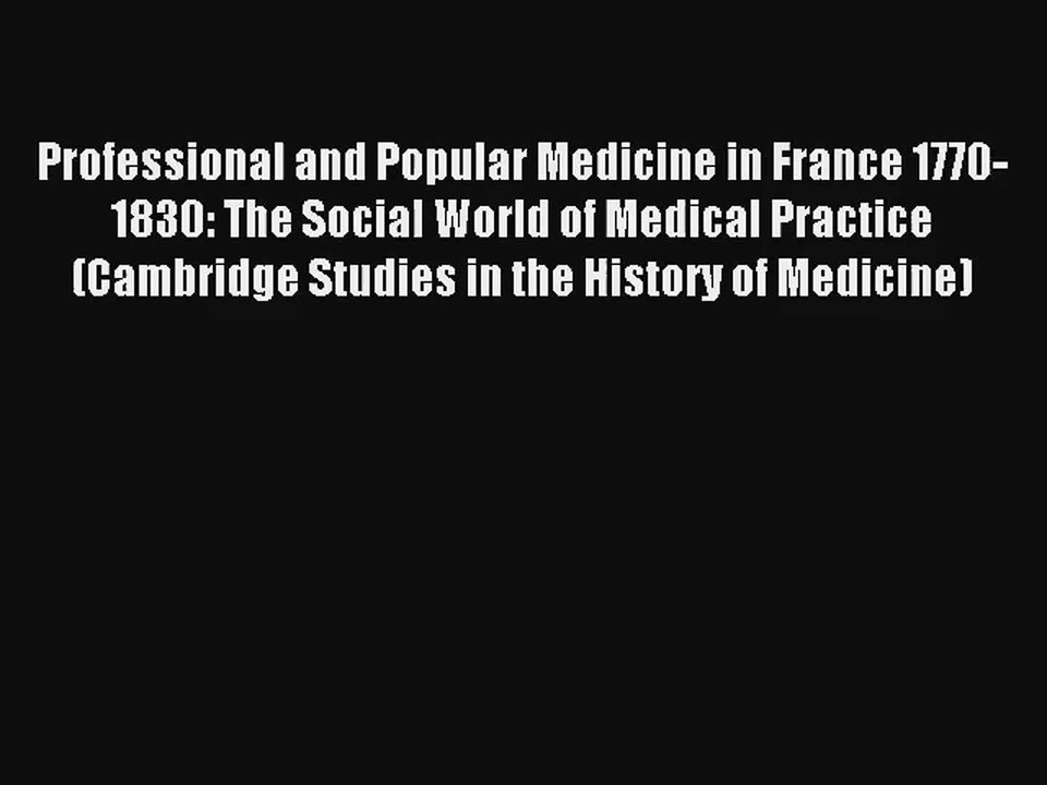 Professional and Popular Medicine in France 1770-1830: The Social World of Medical Practice