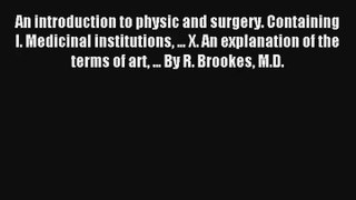 An introduction to physic and surgery. Containing I. Medicinal institutions ... X. An explanation