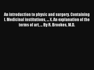 An introduction to physic and surgery. Containing I. Medicinal institutions ... X. An explanation