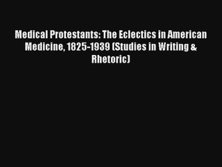 Medical Protestants: The Eclectics in American Medicine 1825-1939 (Studies in Writing & Rhetoric)