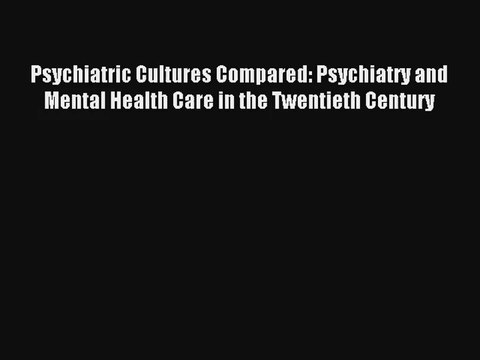 Psychiatric Cultures Compared: Psychiatry and Mental Health Care in the Twentieth Century Read