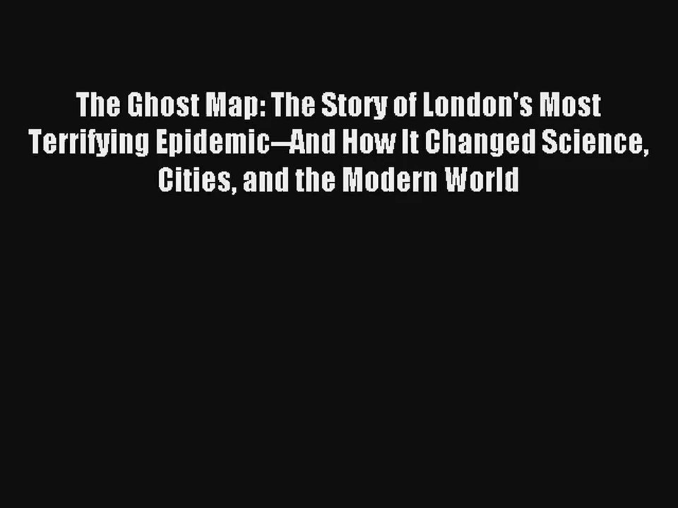 The Ghost Map: The Story of London's Most Terrifying Epidemic--And How It Changed Science Cities