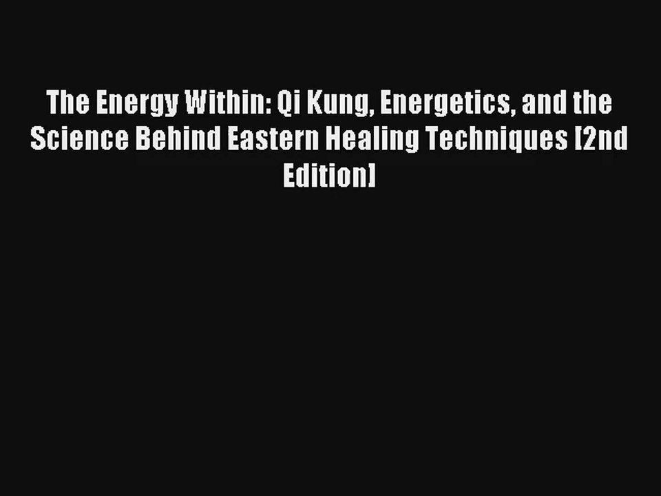 The Energy Within: Qi Kung Energetics and the Science Behind Eastern Healing Techniques [2nd