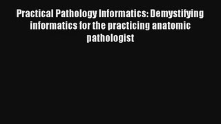 Practical Pathology Informatics: Demystifying informatics for the practicing anatomic pathologist