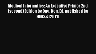 Medical Informatics: An Executive Primer 2nd (second) Edition by Ong Ken Ed. published by HIMSS