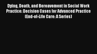 Read Dying Death and Bereavement in Social Work Practice: Decision Cases for Advanced Practice