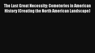 Download The Last Great Necessity: Cemeteries in American History (Creating the North American