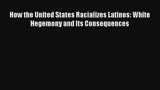 [PDF Download] How the United States Racializes Latinos: White Hegemony and Its Consequences#