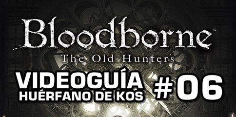 Bloodborne: The Old Hunters, Vídeo Guía: Huérfano de Kos.