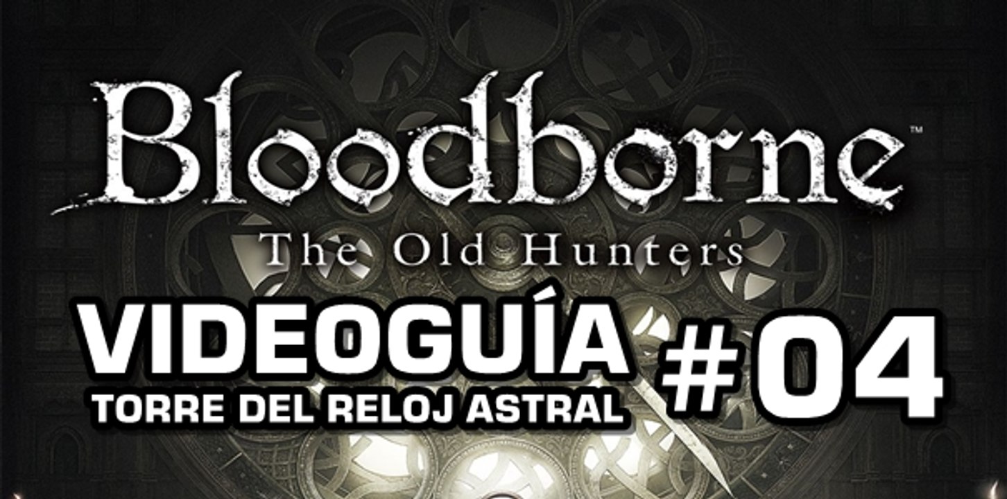 Bloodborne: The Old Hunters, Vídeo Guía: Torre del Reloj Astral.