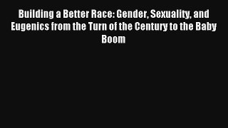 Read Building a Better Race: Gender Sexuality and Eugenics from the Turn of the Century to