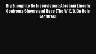 Read Big Enough to Be Inconsistent: Abraham Lincoln Confronts Slavery and Race (The W. E. B.