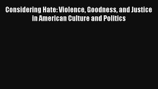 Read Considering Hate: Violence Goodness and Justice in American Culture and Politics# Ebook