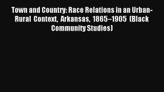 Read Town and Country: Race Relations in an Urban-Rural Context Arkansas 1865–1905 (Black Community#