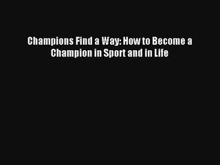 Champions Find a Way: How to Become a Champion in Sport and in Life [PDF Download] Full Ebook