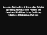 Managing The Conflicts Of Science And Religion Spiritually: How To Achieve Peaceful And Consistent