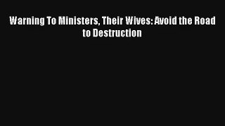 Warning To Ministers Their Wives: Avoid the Road to Destruction [PDF Download] Online