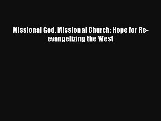 Missional God Missional Church: Hope for Re-evangelizing the West [PDF Download] Online