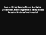 Focused: Using Morning Rituals Meditation Visualization And Self Hypnosis To Have Limitless