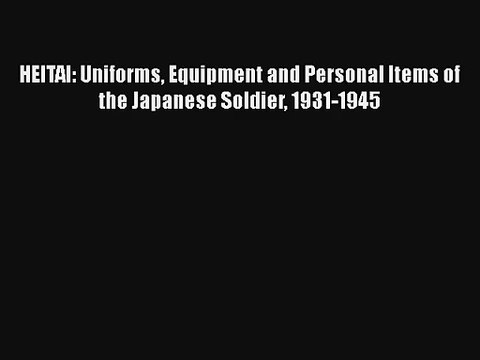 HEITAI: Uniforms Equipment and Personal Items of the Japanese Soldier 1931-1945 [PDF Download]