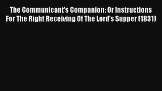 The Communicant's Companion: Or Instructions For The Right Receiving Of The Lord's Supper (1831)