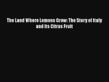 The Land Where Lemons Grow: The Story of Italy and Its Citrus Fruit [Read] Online