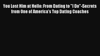 You Lost Him at Hello: From Dating to I Do-Secrets from One of America's Top Dating Coaches