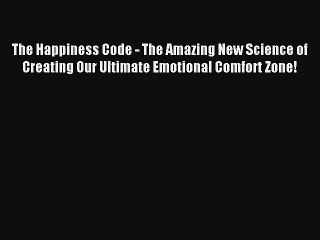 The Happiness Code - The Amazing New Science of Creating Our Ultimate Emotional Comfort Zone!