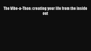 The Vibe-a-Thon: creating your life from the inside out [Read] Full Ebook