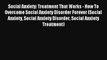Social Anxiety: Treatment That Works - How To Overcome Social Anxiety Disorder Forever (Social