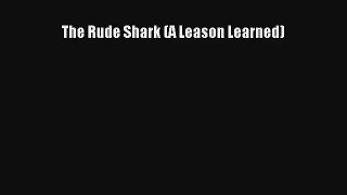 The Rude Shark (A Leason Learned) [PDF Download] Full Ebook