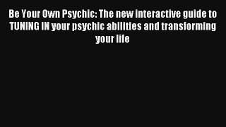 Be Your Own Psychic: The new interactive guide to TUNING IN your psychic abilities and transforming