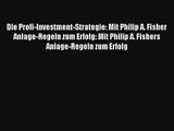 Read Die Profi-Investment-Strategie: Mit Philip A. Fisher Anlage-Regeln zum Erfolg: Mit Philip