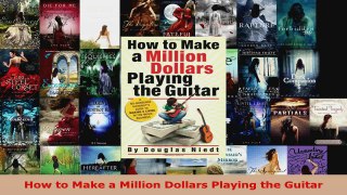 Download  How to Make a Million Dollars Playing the Guitar Ebook Free