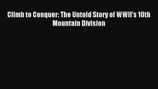 Climb to Conquer: The Untold Story of WWII's 10th Mountain Division [Read] Full Ebook