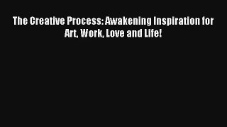 The Creative Process: Awakening Inspiration for Art Work Love and Life! [PDF] Full Ebook
