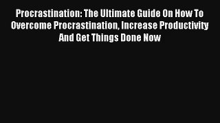 Procrastination: The Ultimate Guide On How To Overcome Procrastination Increase Productivity