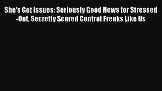 She's Got Issues: Seriously Good News for Stressed-Out Secretly Scared Control Freaks Like