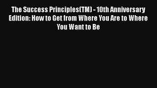 The Success Principles(TM) - 10th Anniversary Edition: How to Get from Where You Are to Where